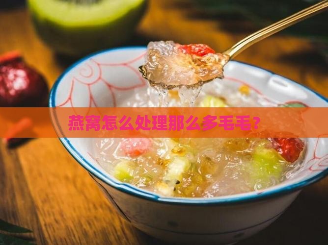 燕窝怎么处理那么多毛毛？