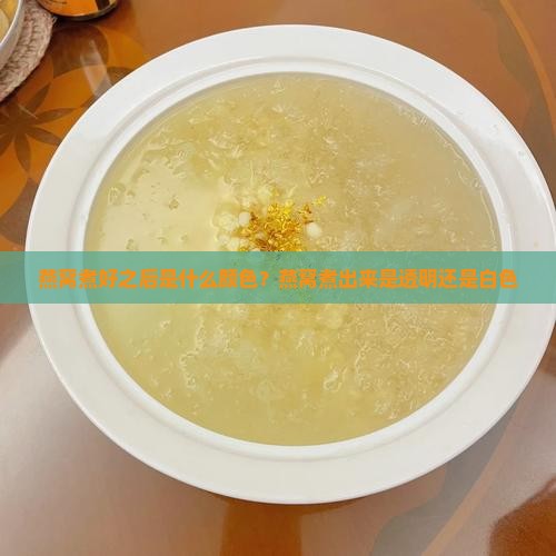 燕窝煮好之后是什么颜色？燕窝煮出来是透明还是白色