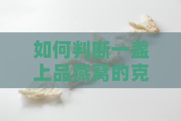 如何判断一盏上品燕窝的克重及其营养价值？
