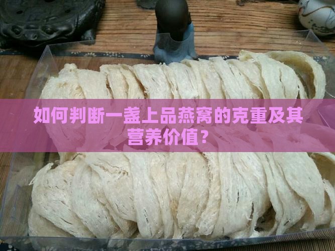 如何判断一盏上品燕窝的克重及其营养价值？
