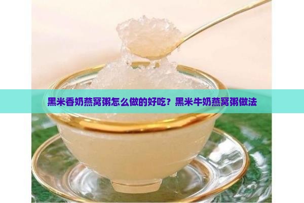 黑米香奶燕窝粥怎么做的好吃？黑米牛奶燕窝粥做法