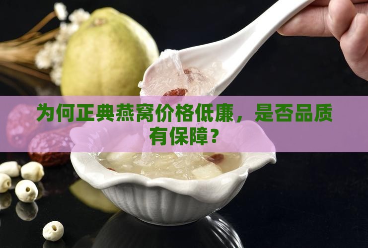 为何正典燕窝价格低廉，是否品质有保障？