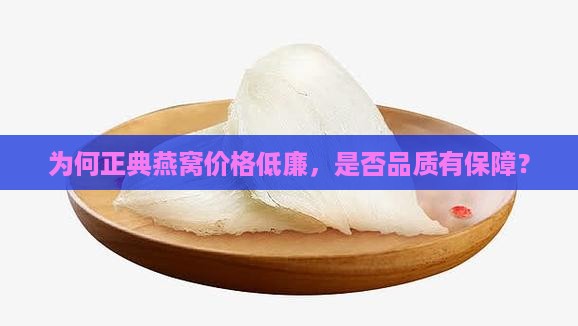 为何正典燕窝价格低廉，是否品质有保障？