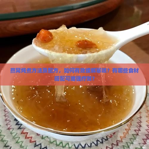 燕窝炖煮方法及配方，如何有效缓解寒咳？有哪些食材搭配可增强疗效？
