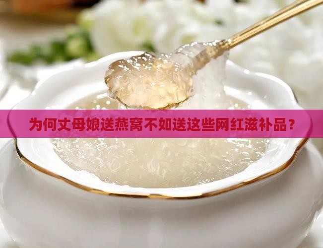 为何丈母娘送燕窝不如送这些网红滋补品？