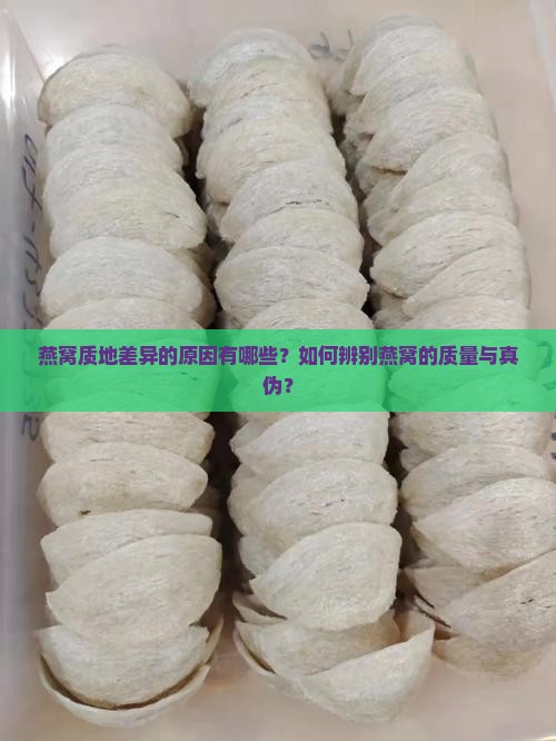 燕窝质地差异的原因有哪些？如何辨别燕窝的质量与真伪？
