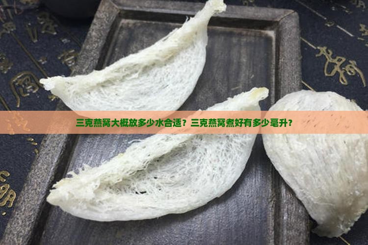 三克燕窝大概放多少水合适？三克燕窝煮好有多少毫升？