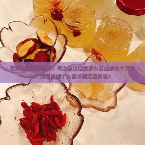 燕窝泡发数量指南：每次应该泡发多少克或多少个燕窝？如何根据个人需求确定泡发量？