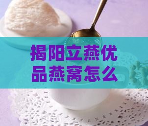 揭阳立燕优品燕窝怎么样，口感如何好吃吗？