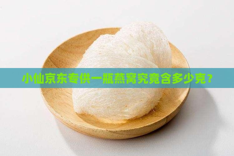小仙京东专供一瓶燕窝究竟含多少克？