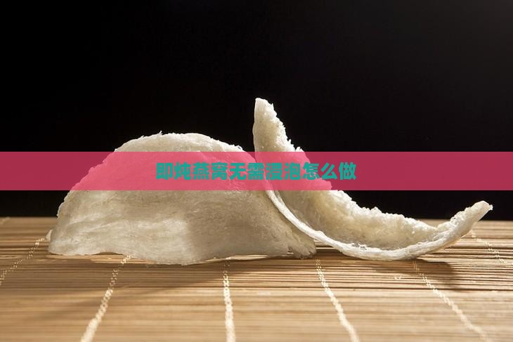 即炖燕窝无需浸泡怎么做