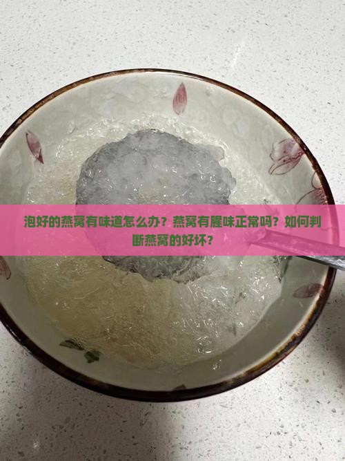 泡好的燕窝有味道怎么办？燕窝有腥味正常吗？如何判断燕窝的好坏？