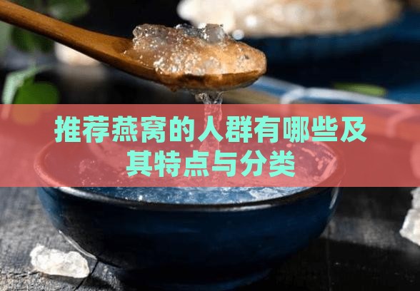 推荐燕窝的人群有哪些及其特点与分类