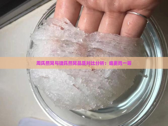 周氏燕窝与捷氏燕窝品质对比分析：谁更胜一筹