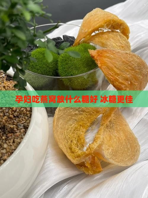 孕妇吃燕窝放什么糖好 冰糖更佳
