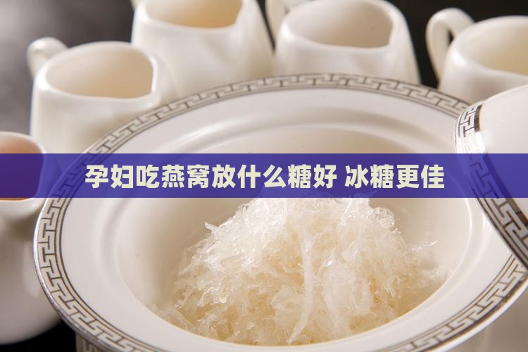 孕妇吃燕窝放什么糖好 冰糖更佳