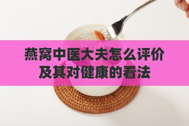 燕窝中医大夫怎么评价及其对健康的看法