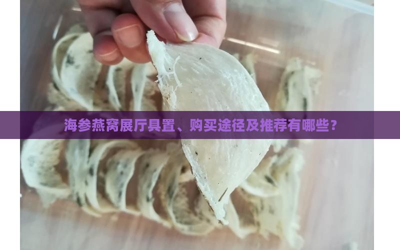 海参燕窝展厅具置、购买途径及推荐有哪些？