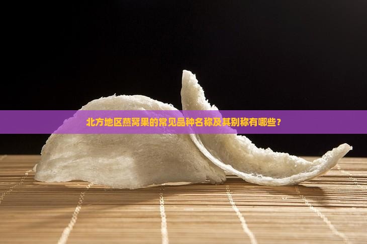 北方地区燕窝果的常见品种名称及其别称有哪些？