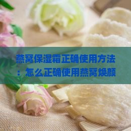 燕窝保湿霜正确使用方法：怎么正确使用燕窝焕颜保湿霜保湿肌肤？