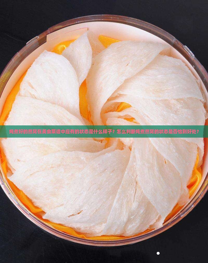 炖煮好的燕窝在美食菜谱中应有的状态是什么样子？怎么判断炖煮燕窝的状态是否恰到好处？