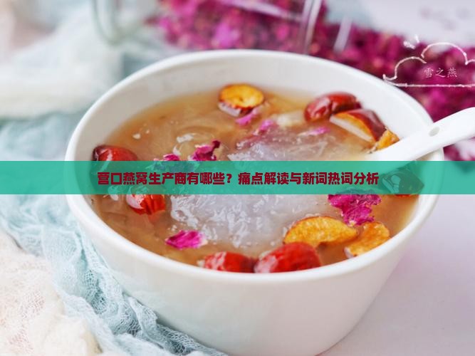 营口燕窝生产商有哪些？痛点解读与新词热词分析