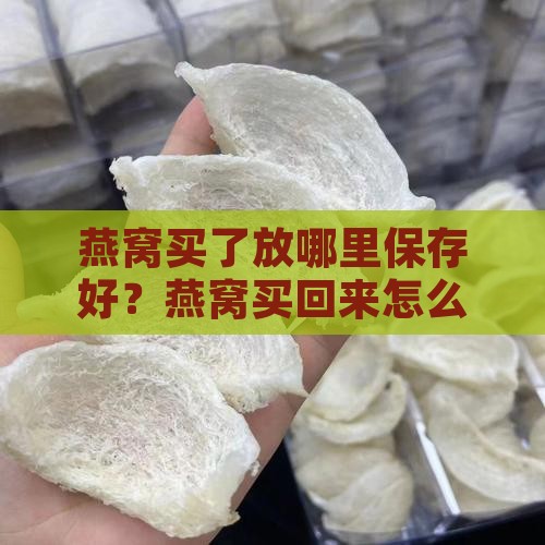 燕窝买了放哪里保存好？燕窝买回来怎么保存