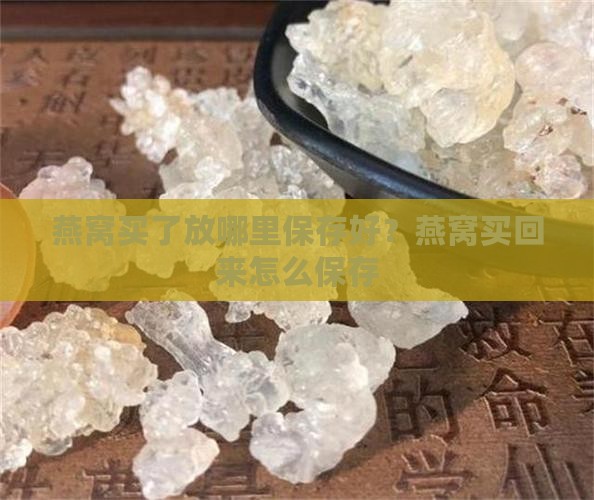 燕窝买了放哪里保存好？燕窝买回来怎么保存