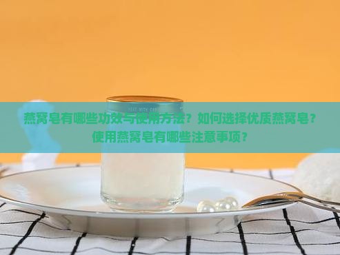 燕窝皂有哪些功效与使用方法？如何选择优质燕窝皂？使用燕窝皂有哪些注意事项？