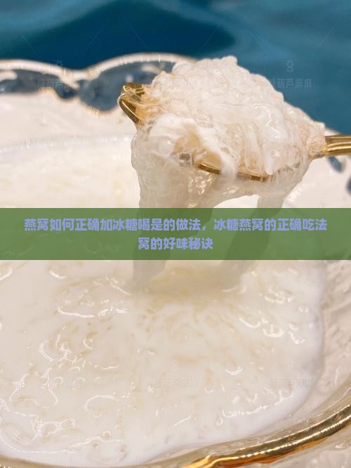 燕窝如何正确加冰糖喝是的做法，冰糖燕窝的正确吃法窝的好味秘诀