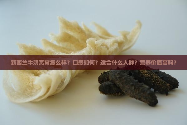 新西兰牛奶燕窝怎么样？口感如何？适合什么人群？营养价值高吗？