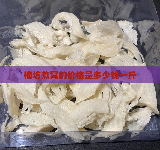 楠坊燕窝的价格是多少钱一斤