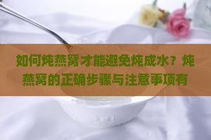 如何炖燕窝才能避免炖成水？炖燕窝的正确步骤与注意事项有哪些？