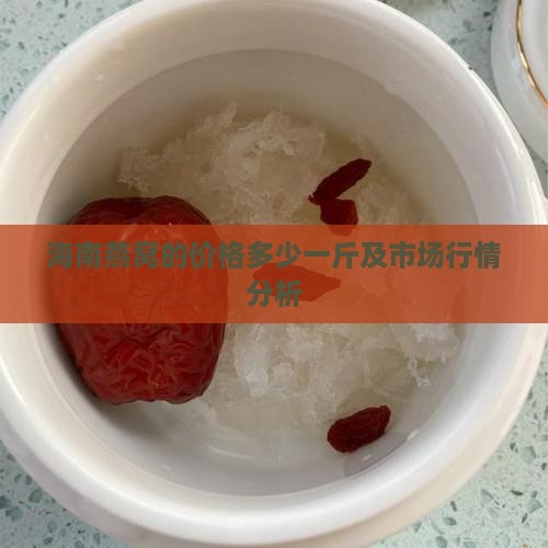 海南燕窝的价格多少一斤及市场行情分析