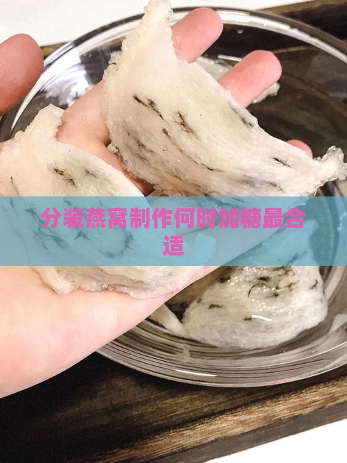 分装燕窝制作何时加糖最合适