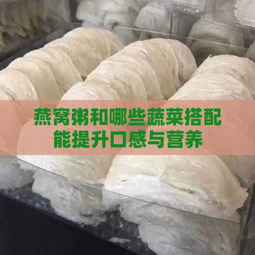 燕窝粥和哪些蔬菜搭配能提升口感与营养