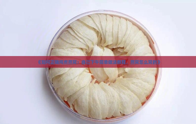 《如何正确炖煮燕窝：自己下午简单做法教程，燕窝怎么窝的》