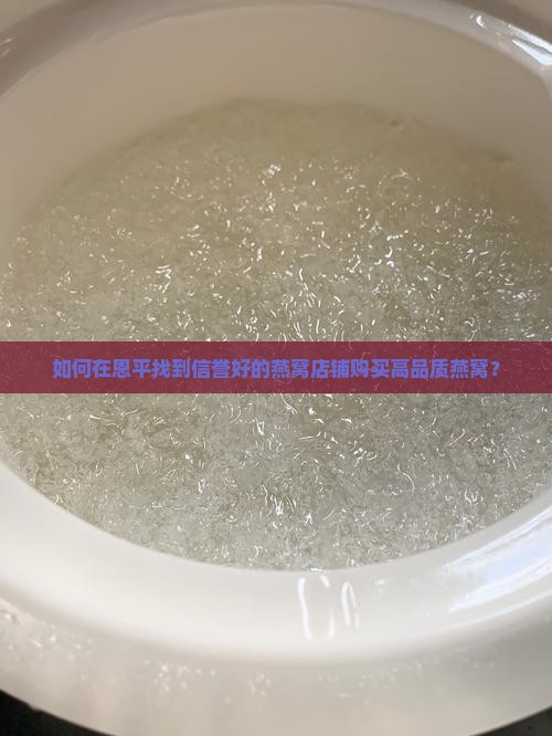 如何在恩平找到信誉好的燕窝店铺购买高品质燕窝？