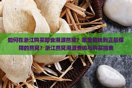 如何在浙江购买即食溯源燕窝？哪里能找到正品保障的燕窝？浙江燕窝溯源查询与购买指南