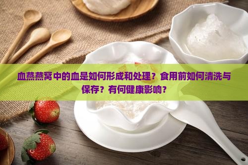 血燕燕窝中的血是如何形成和处理？食用前如何清洗与保存？有何健康影响？
