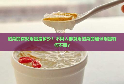 燕窝的常规用量是多少？不同人群食用燕窝的建议用量有何不同？