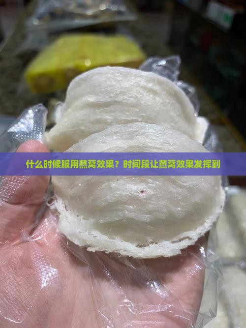 什么时候服用燕窝效果？时间段让燕窝效果发挥到