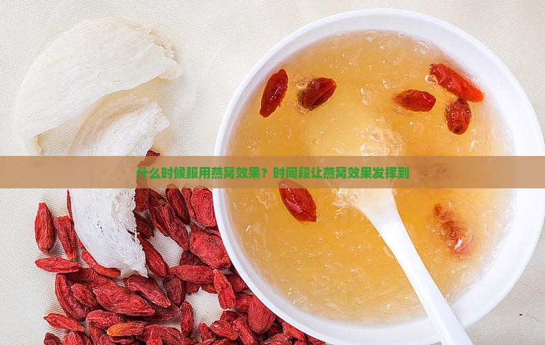 什么时候服用燕窝效果？时间段让燕窝效果发挥到