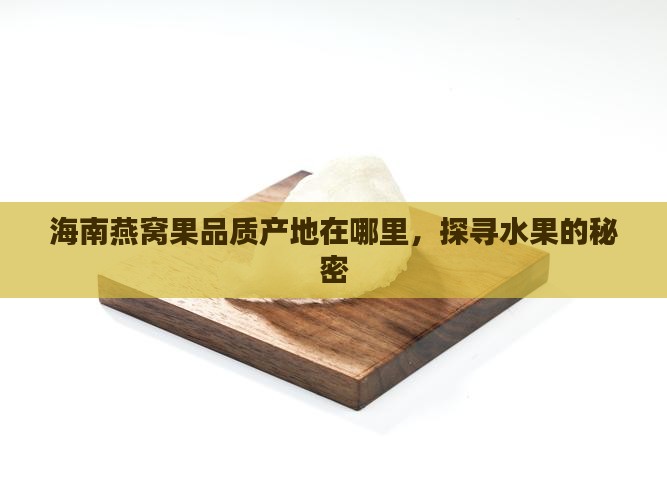 海南燕窝果品质产地在哪里，探寻水果的秘密