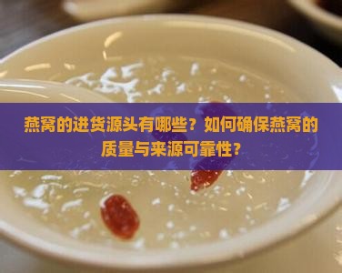 燕窝的进货源头有哪些？如何确保燕窝的质量与来源可靠性？