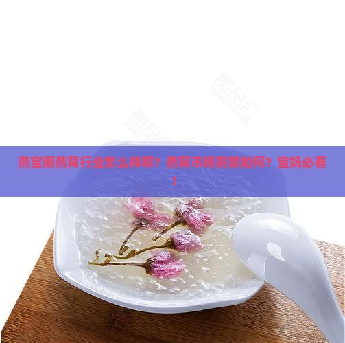 燕宝阁燕窝行业怎么样啊？燕窝市场前景如何？宝妈必看！