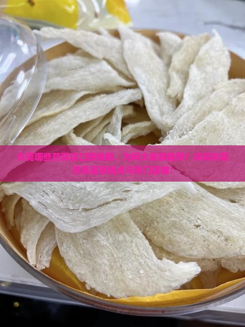 东莞哪些燕窝店口碑爆棚，为何大家都推荐？求解东莞燕窝品质痛点与热门店铺！