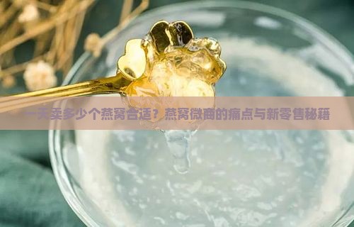 一天卖多少个燕窝合适？燕窝微商的痛点与新零售秘籍