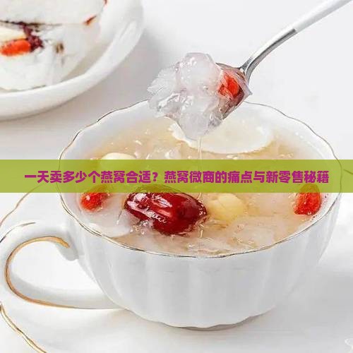 一天卖多少个燕窝合适？燕窝微商的痛点与新零售秘籍
