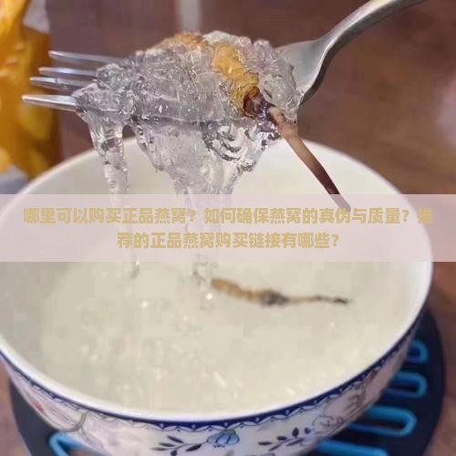 哪里可以购买正品燕窝？如何确保燕窝的真伪与质量？推荐的正品燕窝购买链接有哪些？